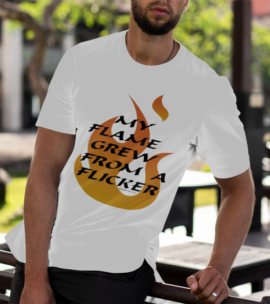 My Flame Grew From A Flicker Fire T-Shirt