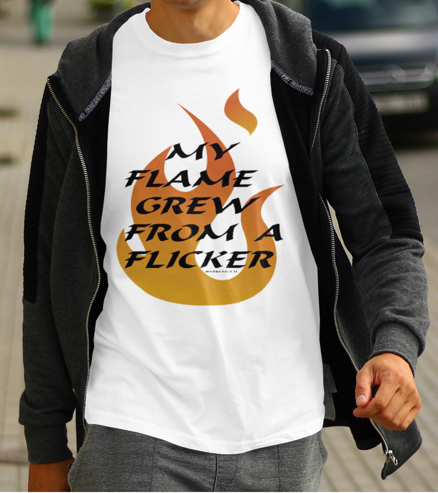 My Flame Grew From A Flicker Fire T-Shirt