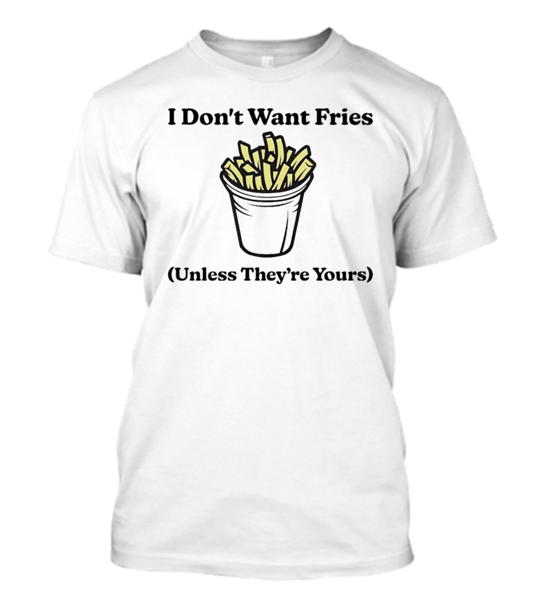 I Don't Want Fries Unless They're Yours French Fry Cup T-Shirt