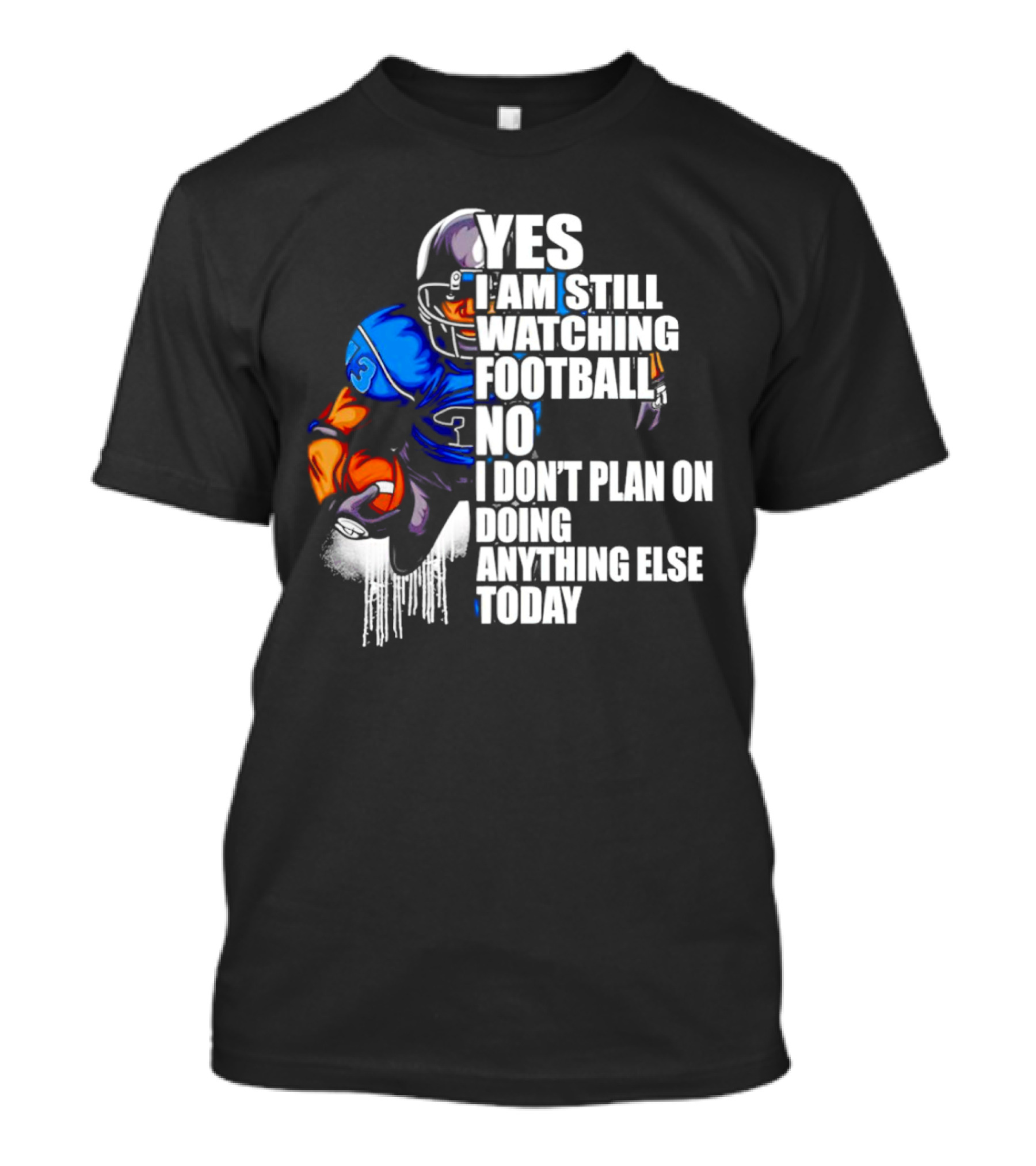 YES I AM STILL WATCHING FOOTBALL NO I DON’T PLAN ON DOING ANYTHING ELSE TODAY T-Shirt