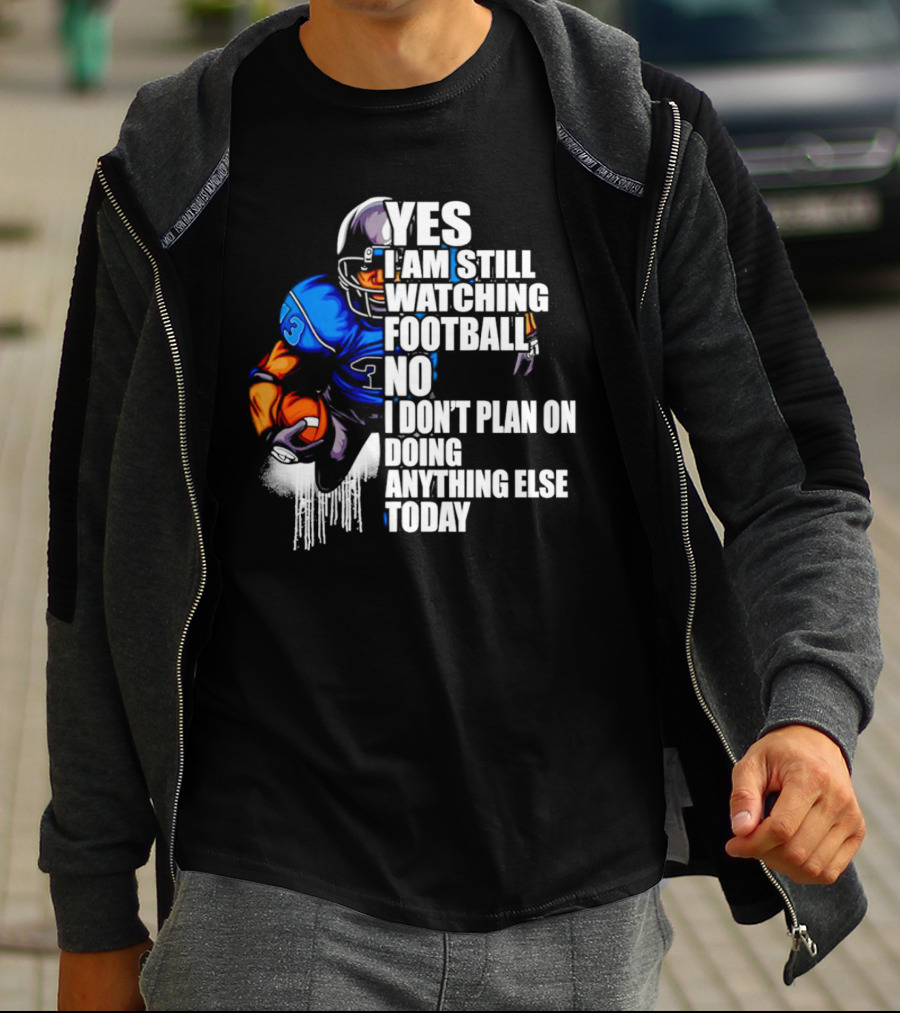 YES I AM STILL WATCHING FOOTBALL NO I DON’T PLAN ON DOING ANYTHING ELSE TODAY T-Shirt