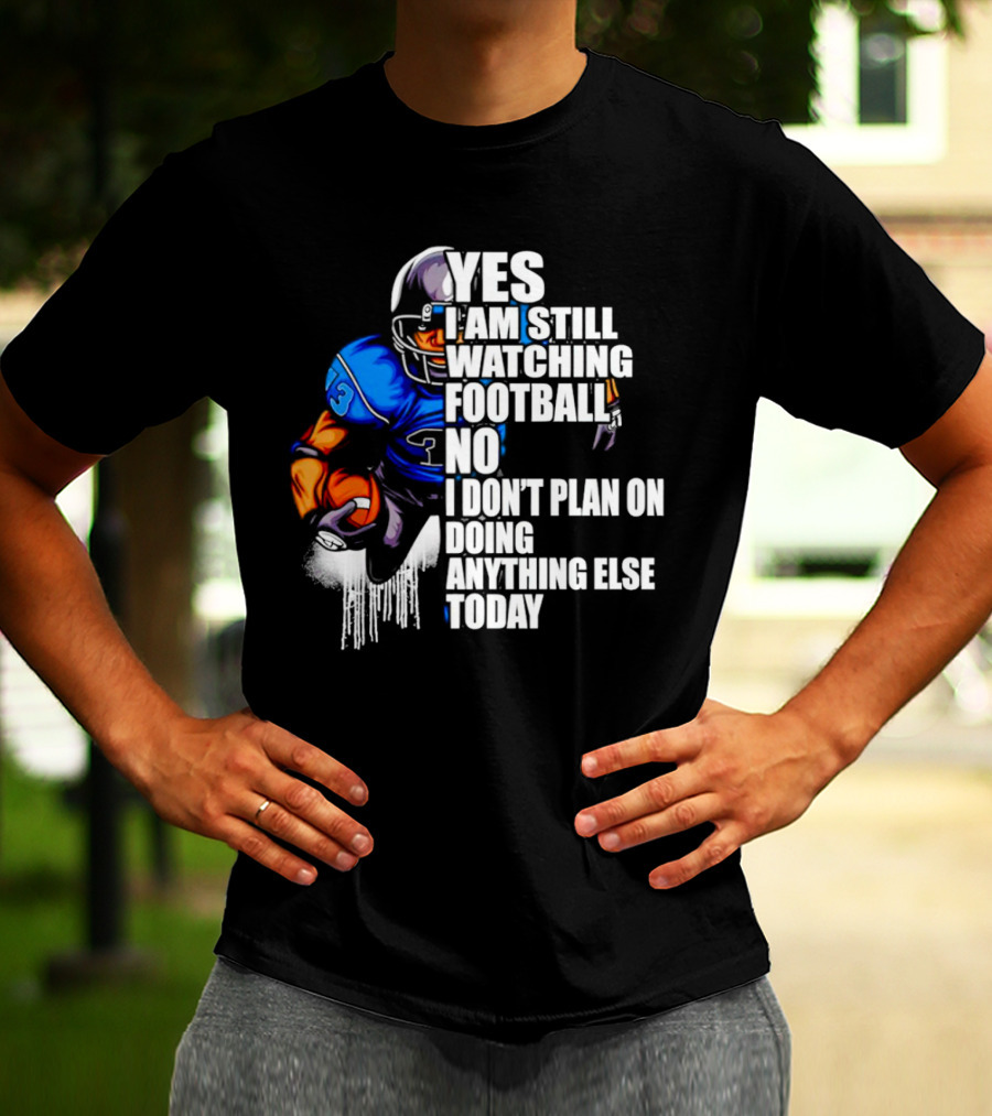 YES I AM STILL WATCHING FOOTBALL NO I DON’T PLAN ON DOING ANYTHING ELSE TODAY T-Shirt