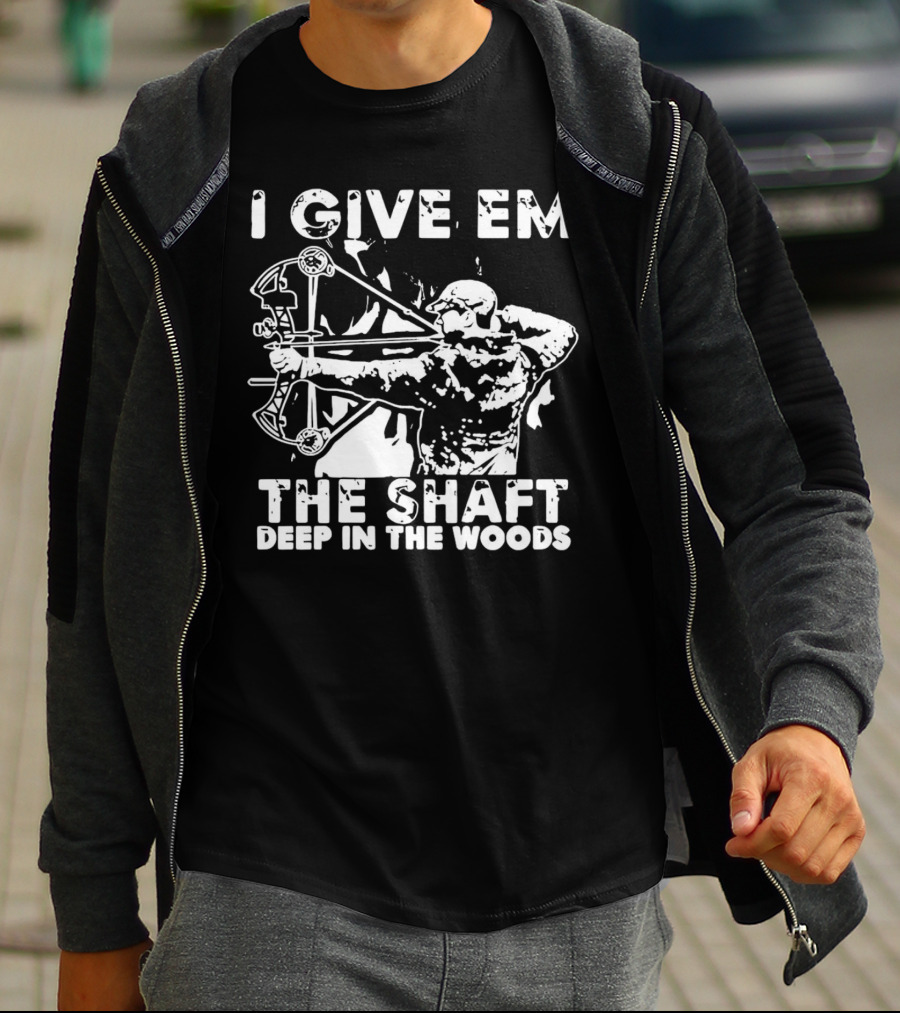 I Give Em The Shaft Deep In The Woods Archery Hunter T-Shirt