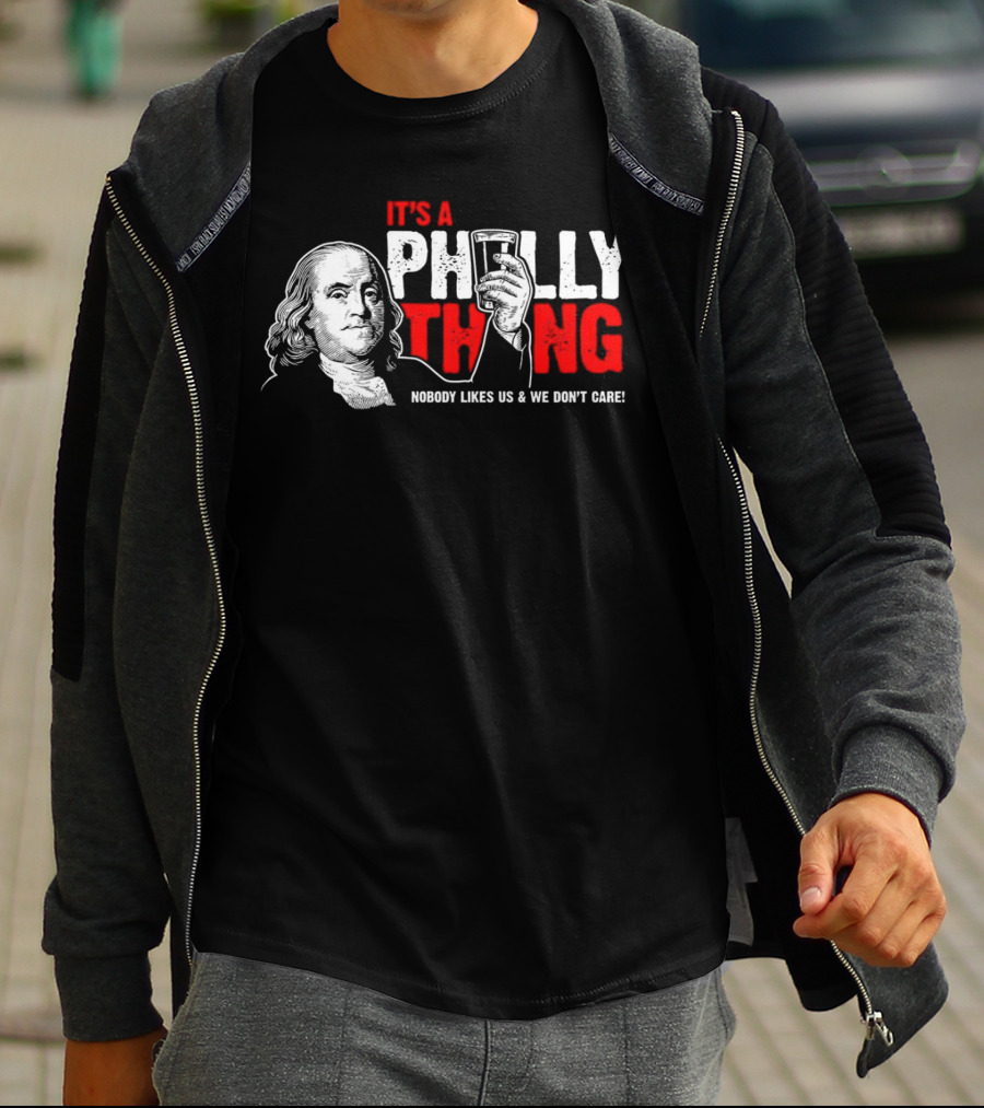 It's A Philly Thing Nobody Likes Us And We Don't Care Benjamin Franklin With Beer T-Shirt