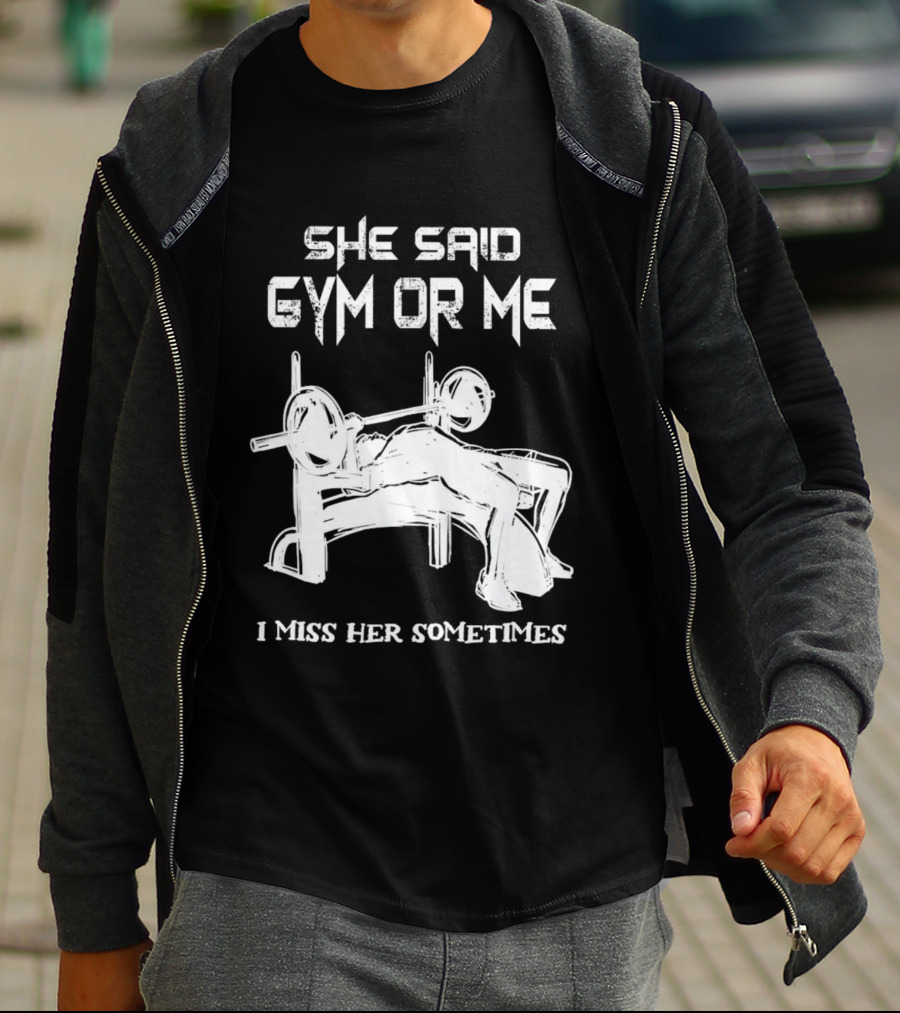 She Said Gym Or Me I Miss Her Sometimes Bench Press Bodybuilding Humor T-Shirt
