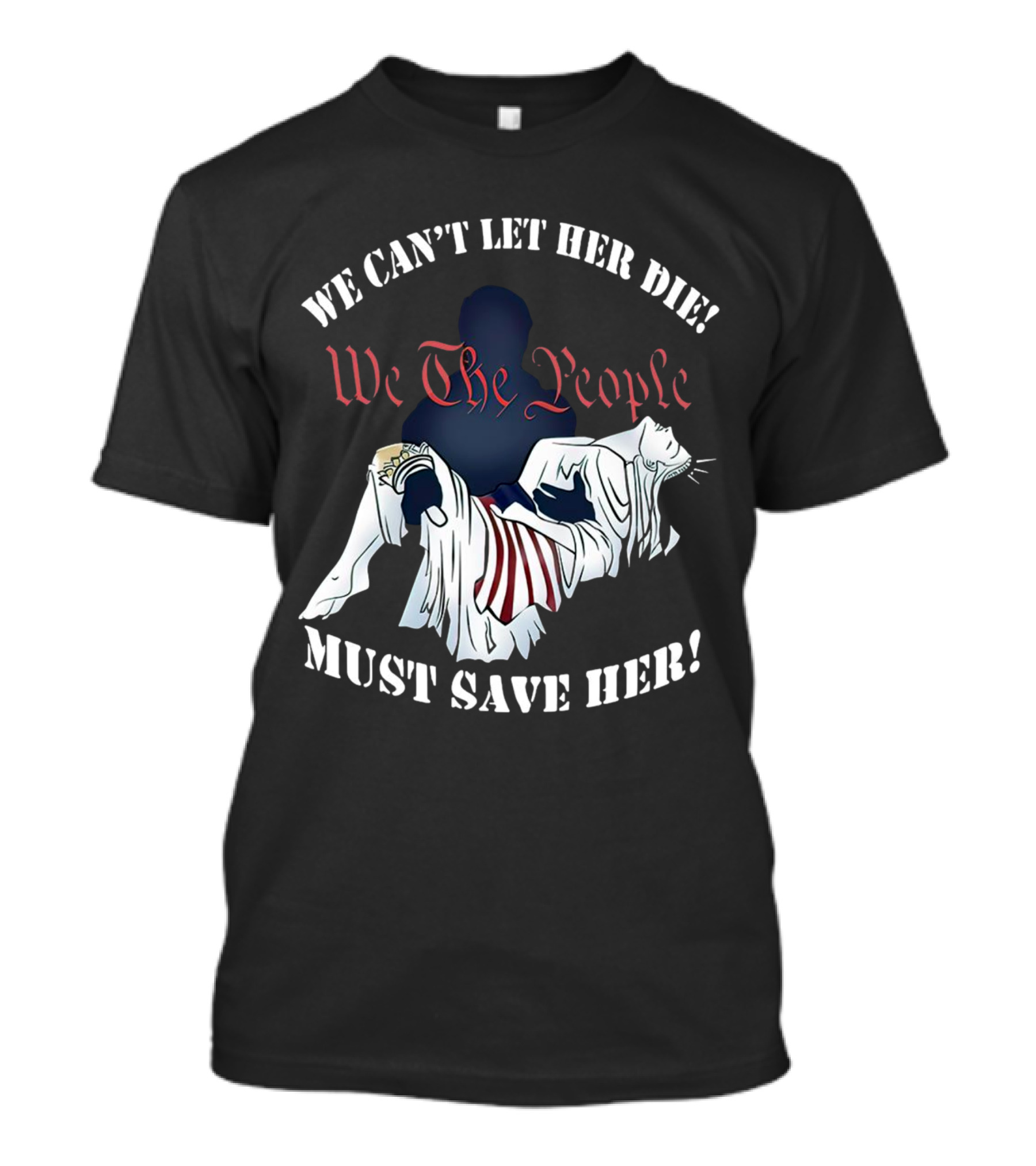 We Can't Let Her Die We The People Must Save Her Statue Of Liberty Urgency T-Shirt