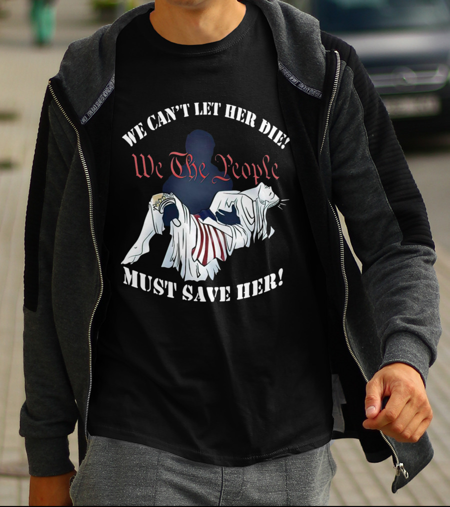 We Can't Let Her Die We The People Must Save Her Statue Of Liberty Urgency T-Shirt