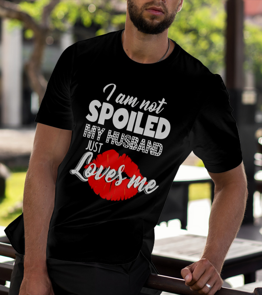 I Am Not Spoiled My Husband Just Loves Me With Red Lips T-Shirt