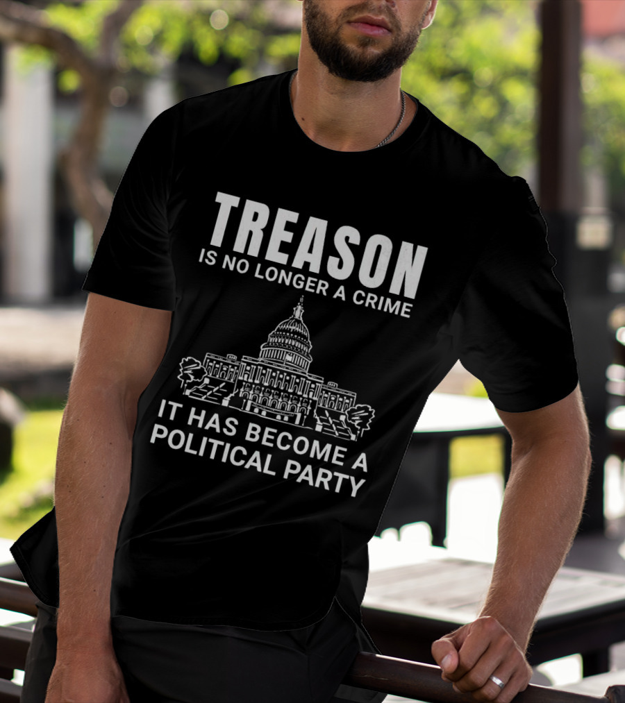 Treason Is No Longer A Crime It Has Become A Political Party T-Shirt