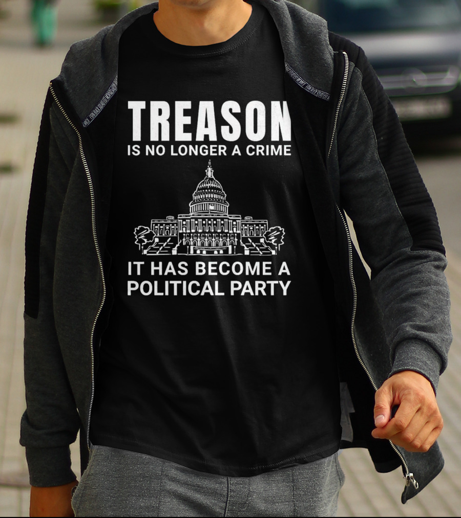 Treason Is No Longer A Crime It Has Become A Political Party T-Shirt