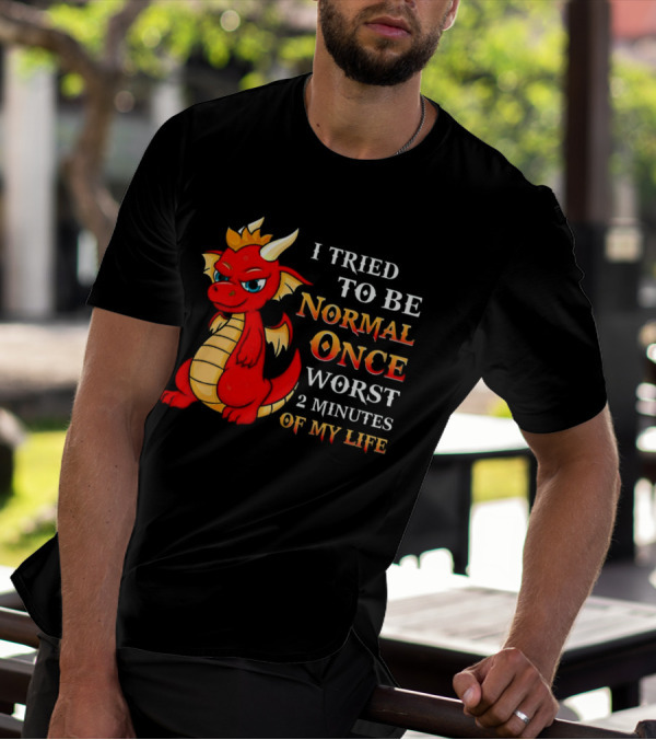 Dragon I Tried To Be Normal Once Worst 2 Minutes Of My Life T-Shirt