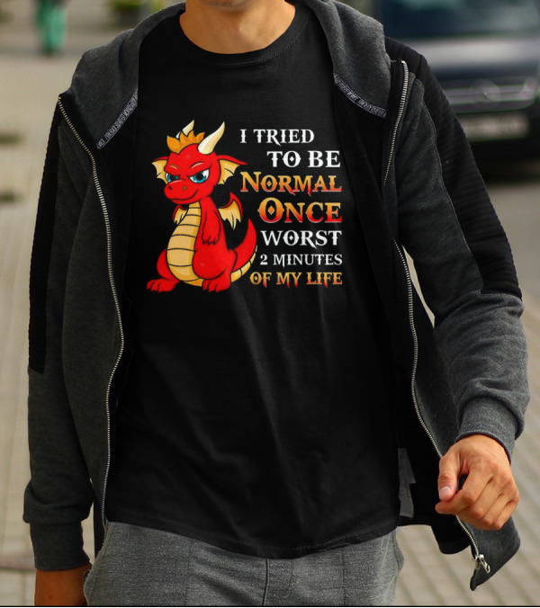 Dragon I Tried To Be Normal Once Worst 2 Minutes Of My Life T-Shirt
