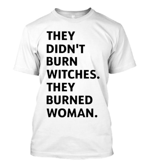 They Didn't Burn Witches They Burned Woman T-Shirt