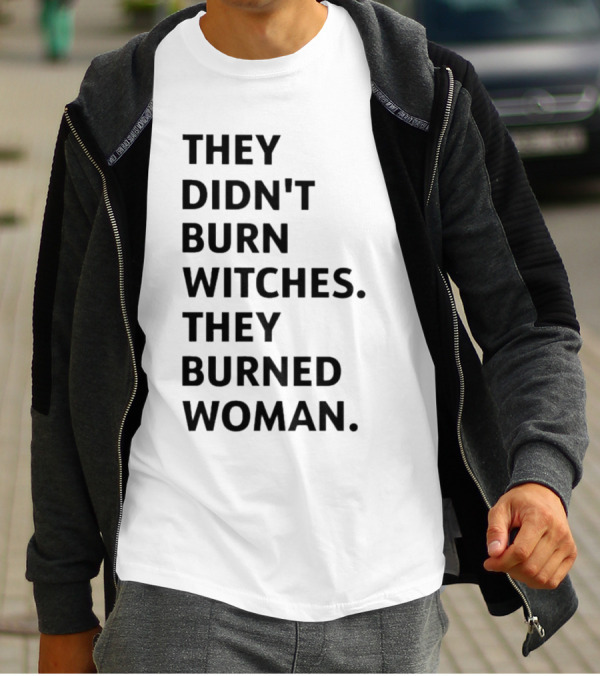 They Didn't Burn Witches They Burned Woman T-Shirt