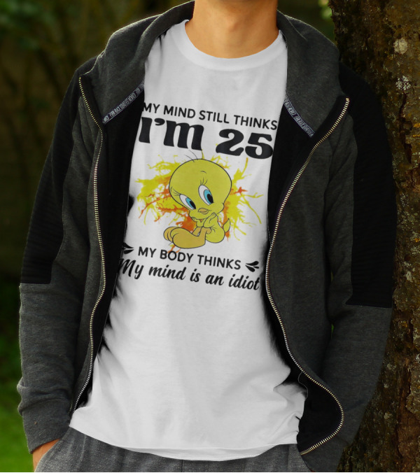 Tweety Bird My Mind Still Thinks I’m 25 My Body Thinks My Mind Is An Idiot T-Shirt