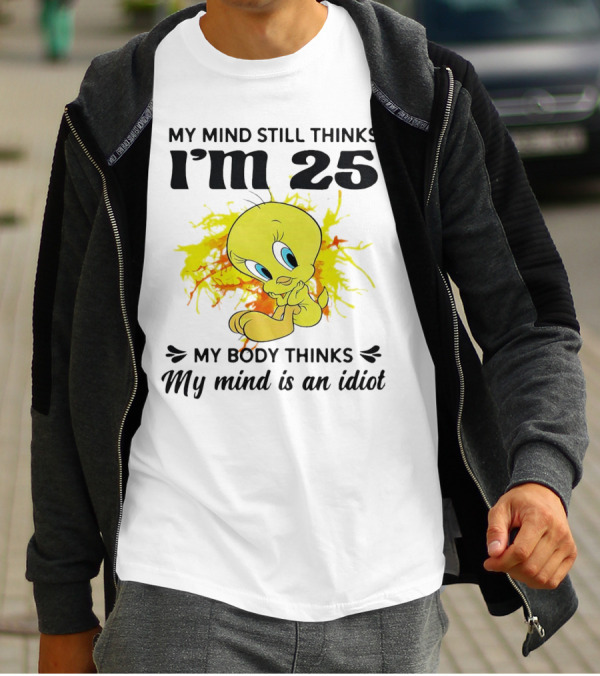 Tweety Bird My Mind Still Thinks I’m 25 My Body Thinks My Mind Is An Idiot T-Shirt