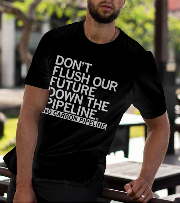DON’T FLUSH OUR FUTURE DOWN THE PIPELINE NO CARBON PIPELINE T-Shirt
