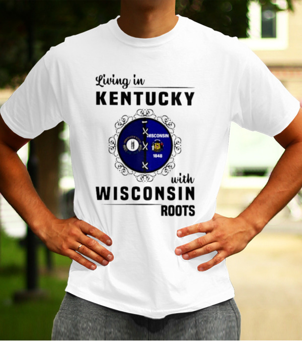 Living In Kentucky With Wisconsin Roots State Flags Emblem T-Shirt