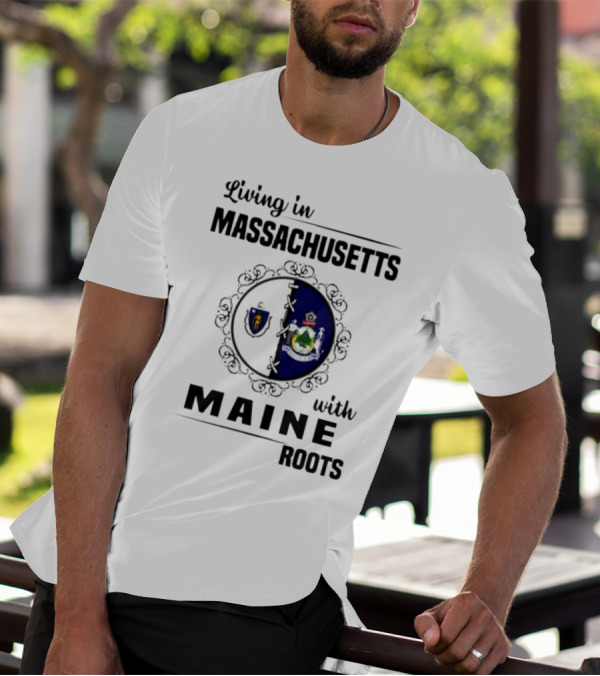 Living In Massachusetts With Maine Roots Featuring State Flags Emblem T-Shirt