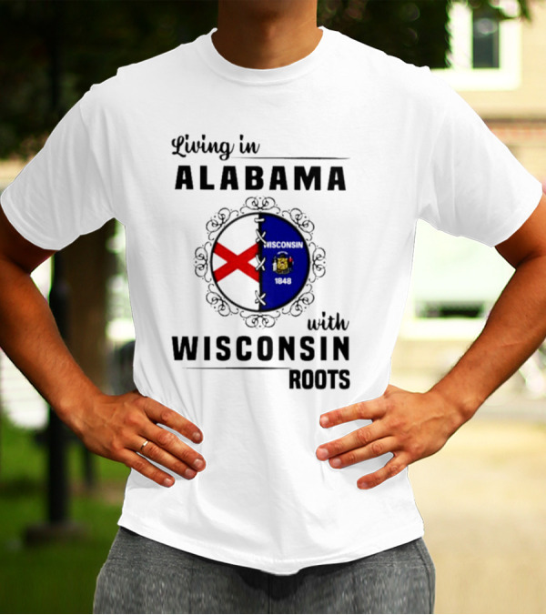 Living In Alabama With Deep Wisconsin Roots With State Flags T-Shirt