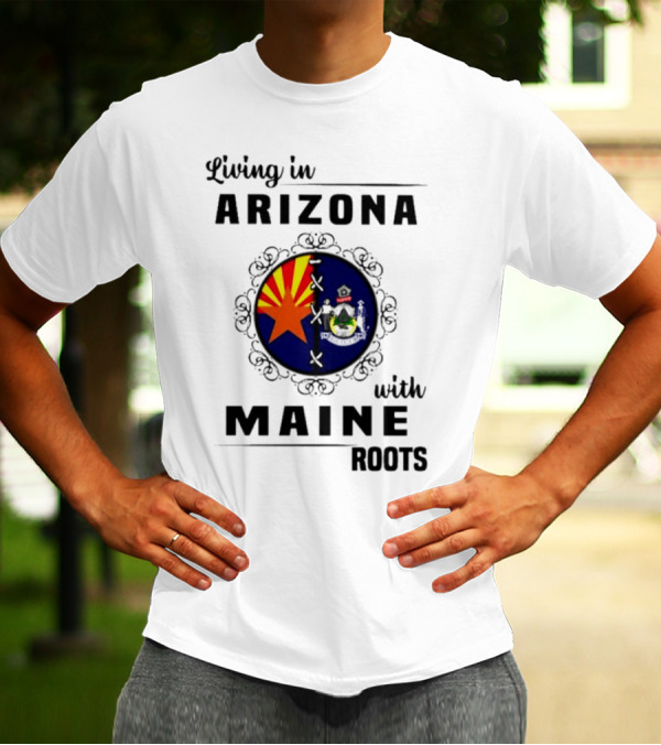 Living In Arizona With Maine Roots State Flag Fusion T-Shirt