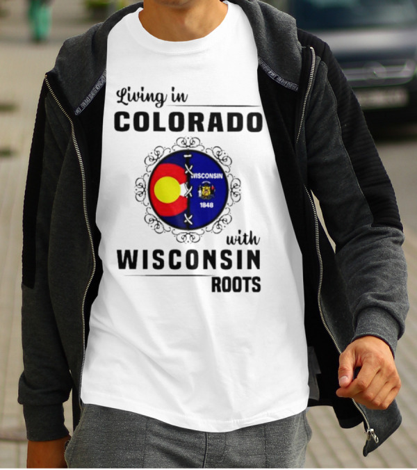 Living In Colorado With Wisconsin Roots Colorado Flag Wisconsin State Seal T-Shirt
