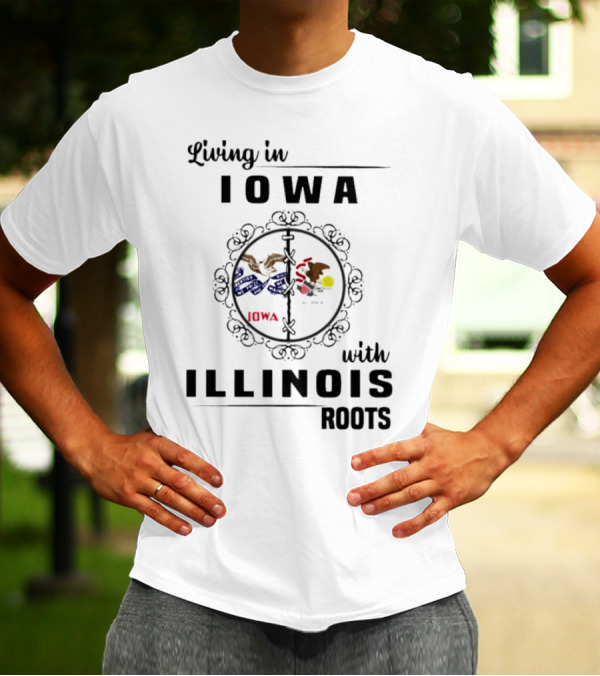 Living In Iowa Proudly Embracing Illinois Heritage And Roots T-Shirt