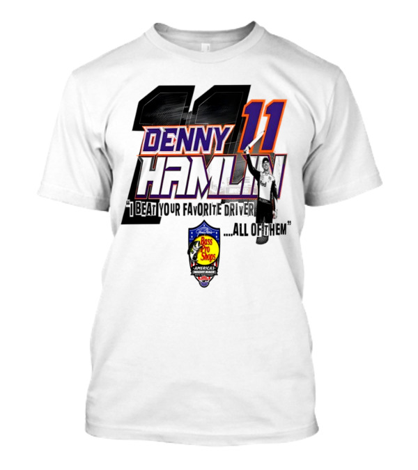Denny Hamlin 11 I Beat Your Favorite Driver All Of Them Bass Pro Shops America T-Shirt