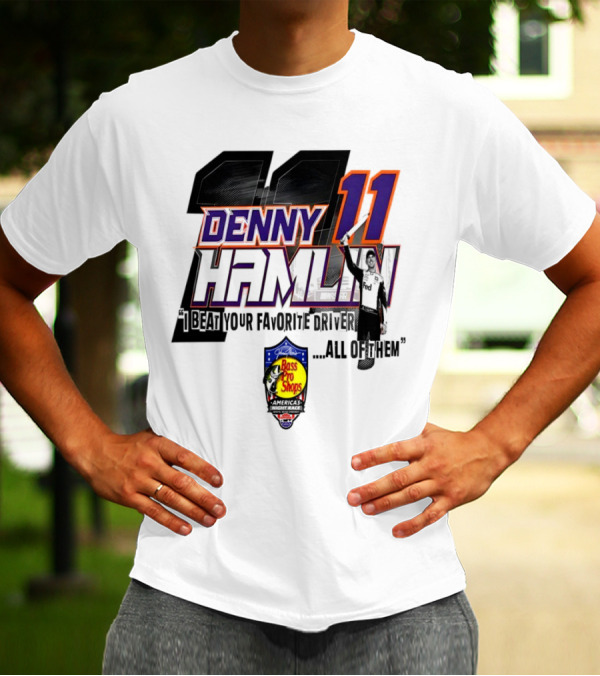 Denny Hamlin 11 I Beat Your Favorite Driver All Of Them Bass Pro Shops America T-Shirt