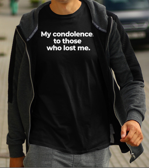 Trending My Condolences To Those Who Lost Me T-Shirt