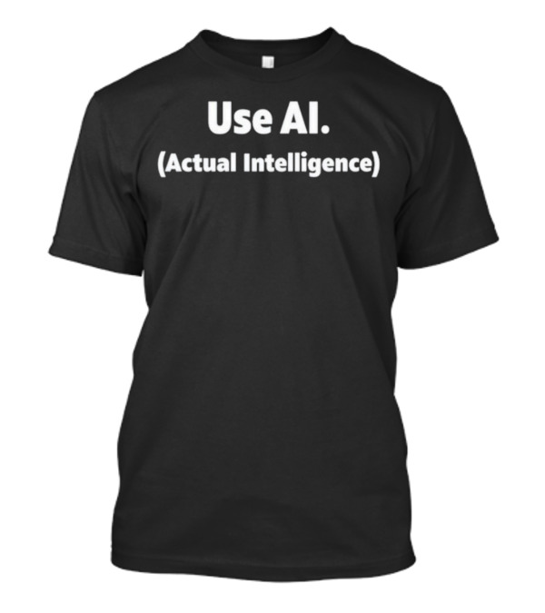 Use AI (Actual Intelligence) T-Shirt