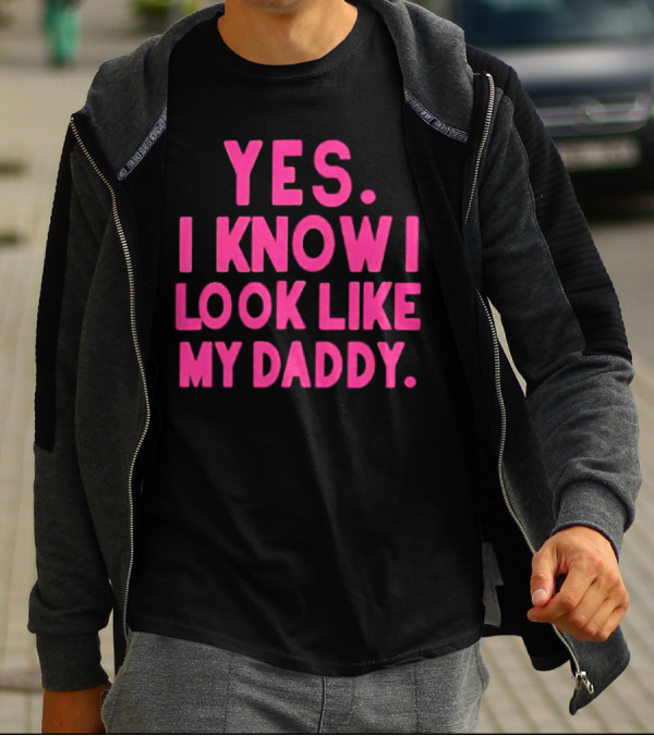 Yes I Know I Look Like My Daddy T-Shirt