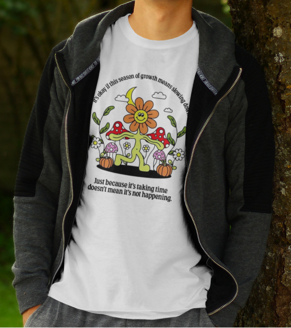 It’s Okay If This Season Of Growth Means Slowing Down Just Because It’s Taking Time Doesn’t Mean It’s Not Happening Flower Character With Mushrooms And Pumpkins T-Shirt