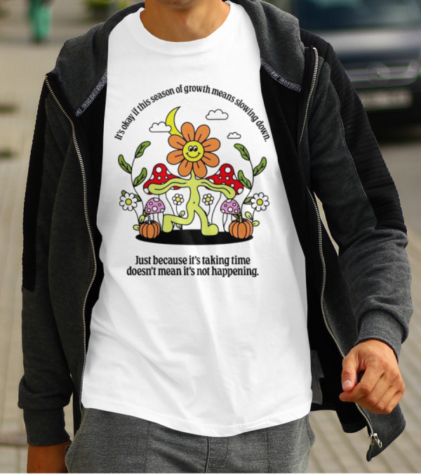 It’s Okay If This Season Of Growth Means Slowing Down Just Because It’s Taking Time Doesn’t Mean It’s Not Happening Flower Character With Mushrooms And Pumpkins T-Shirt