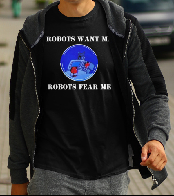 ROBOTIC IMAGERY LOOP: ROBOTS WANT ME ROBOTS FEAR ME T-Shirt