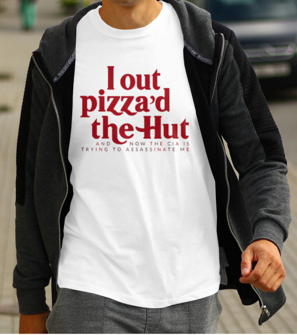 Trending I Out Pizza’d The Hut And Now The CIA Is Trying To Assassinate Me T-Shirt