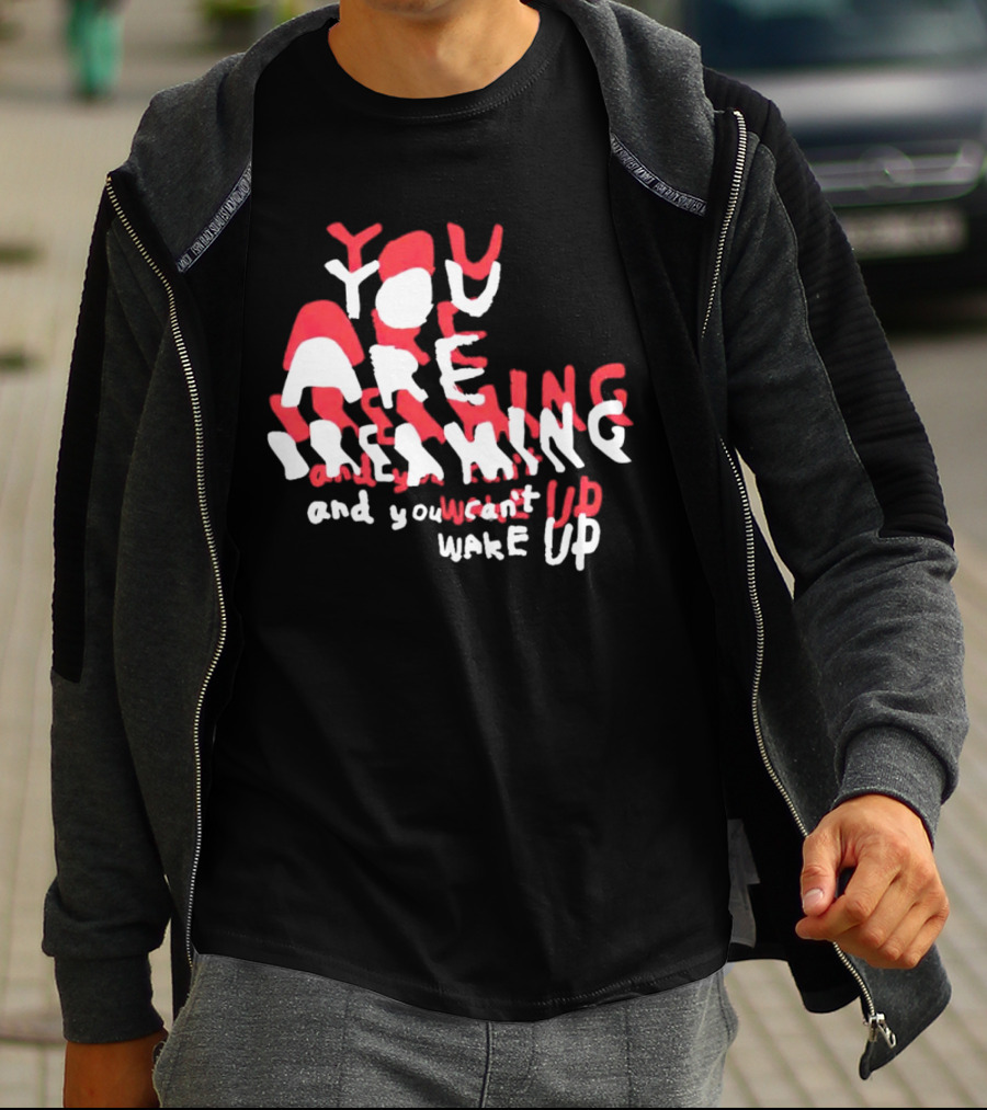 You Are Dreaming And You Can’t Wake Up T-Shirt