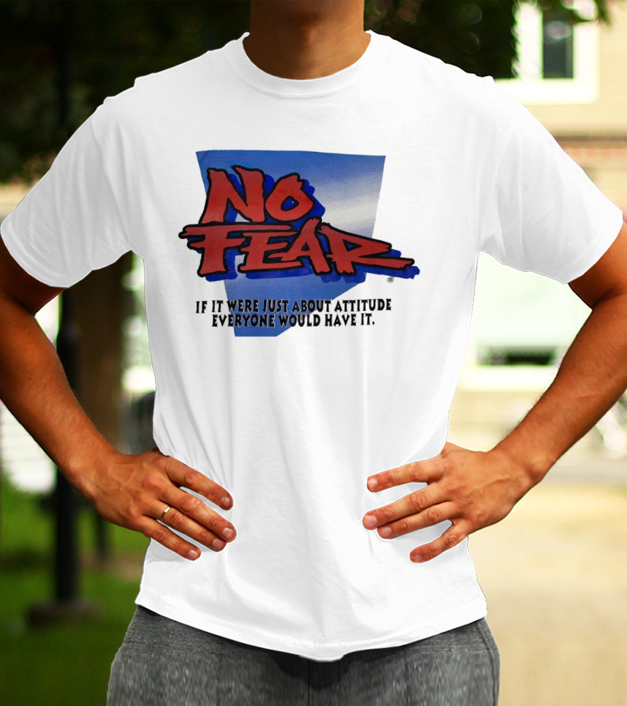 No Fear If It Were Just About Attitude Everyone Would Have It T-Shirt