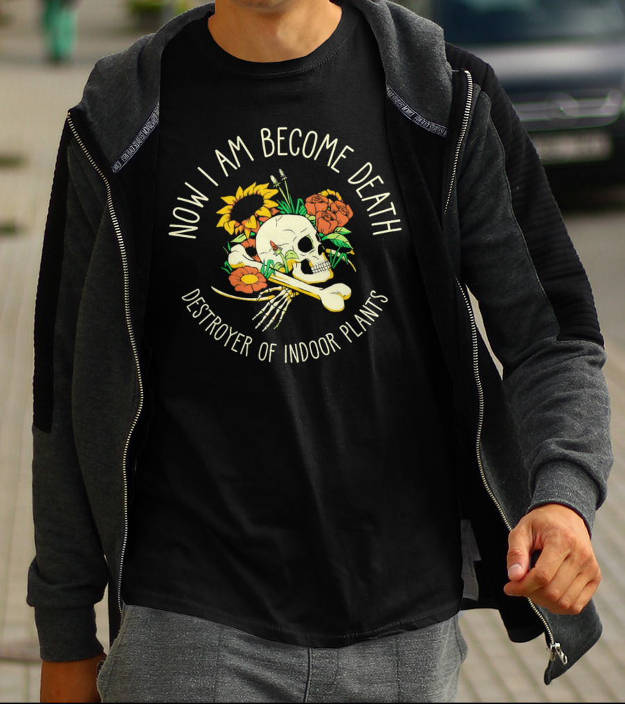 Now I Am Become Death Skull Flowers Destroyer Of Indoor Plants T-Shirt