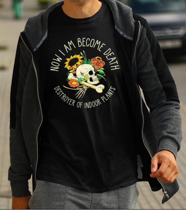 Now I Am Become Death Skull Flowers Destroyer Of Indoor Plants T-Shirt