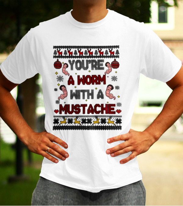 You're A Worm With A Mustache Christmas Ugly T-Shirt