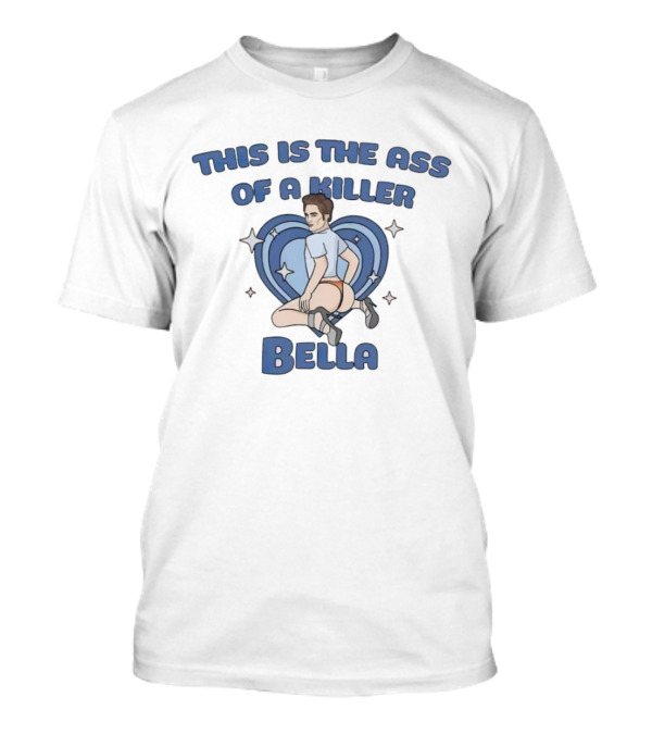 This Is The Ass Of A Killer Bella T-Shirt