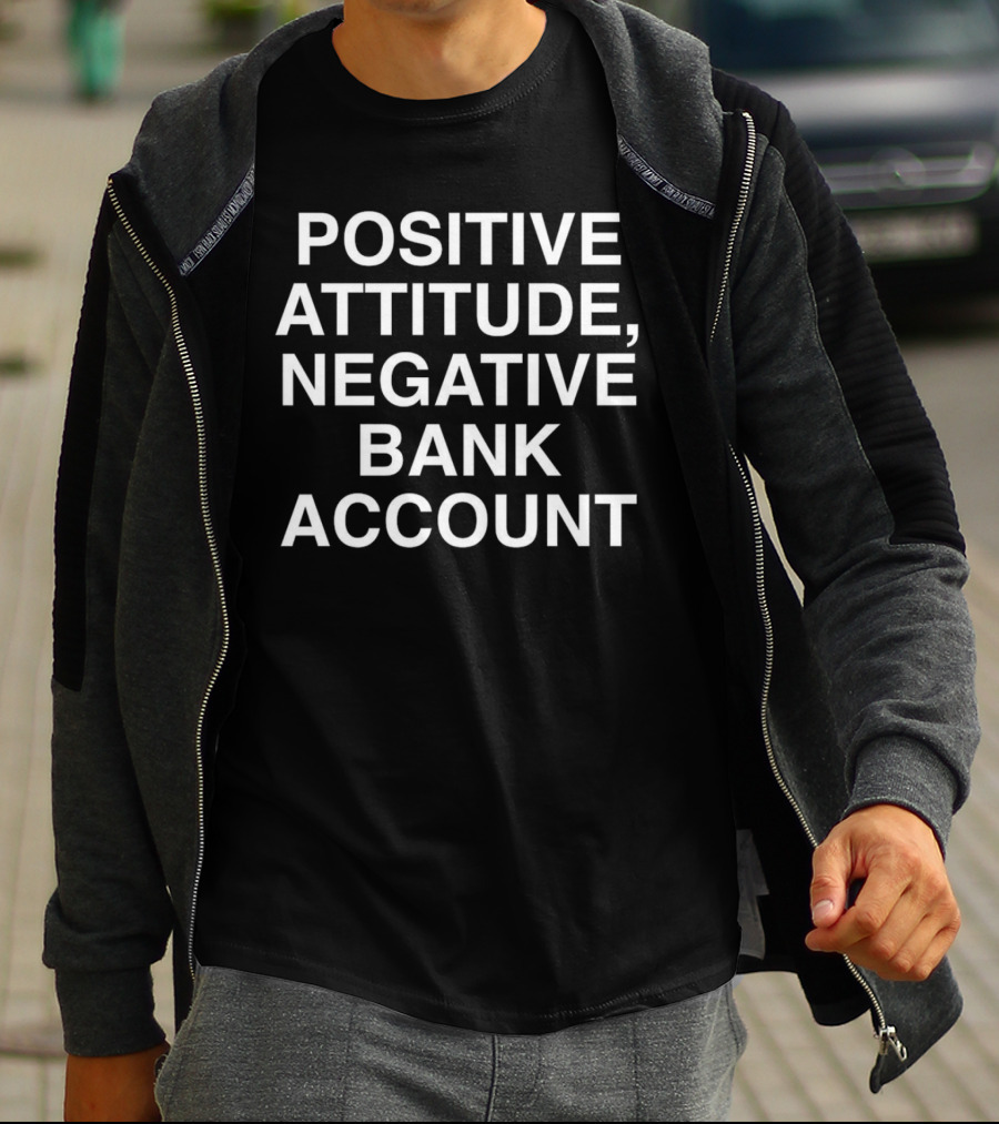Positive Attitude, Negative Bank Account T-Shirt