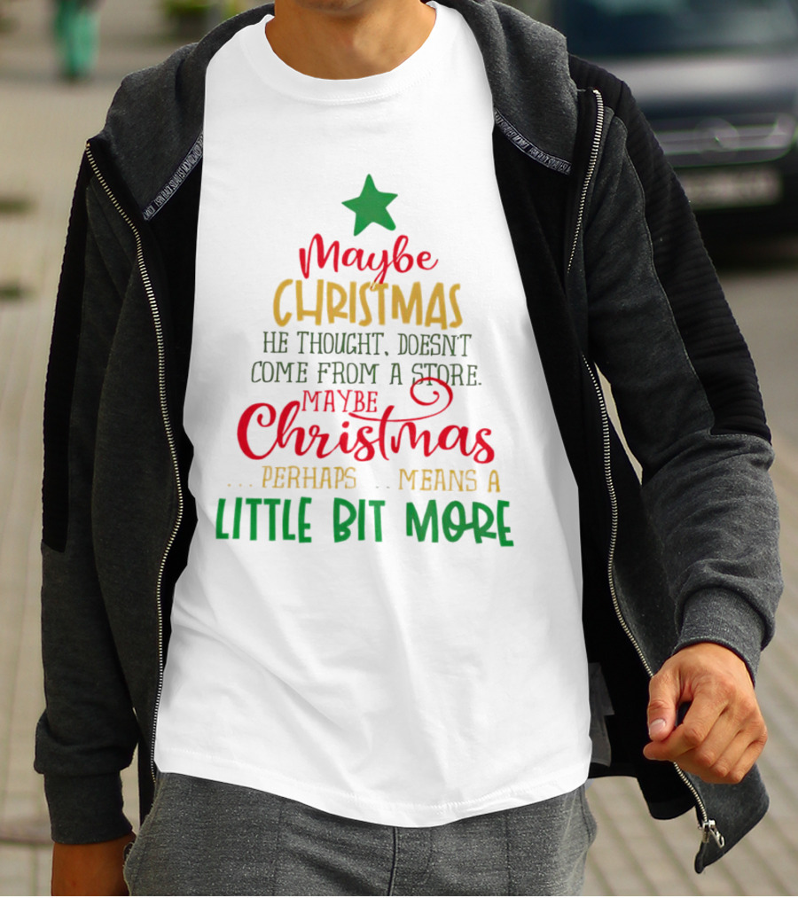 Maybe Christmas He Thought Doesn't Come From A Store Perhaps Means A Little Bit More T-Shirt