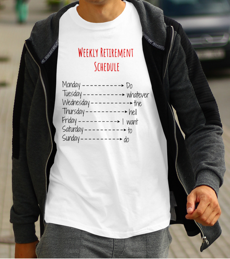 Weekly Retirement Schedule Monday Do Tuesday Whatever Wednesday The Hell Thursday I Want Friday To Saturday Do Sunday T-Shirt