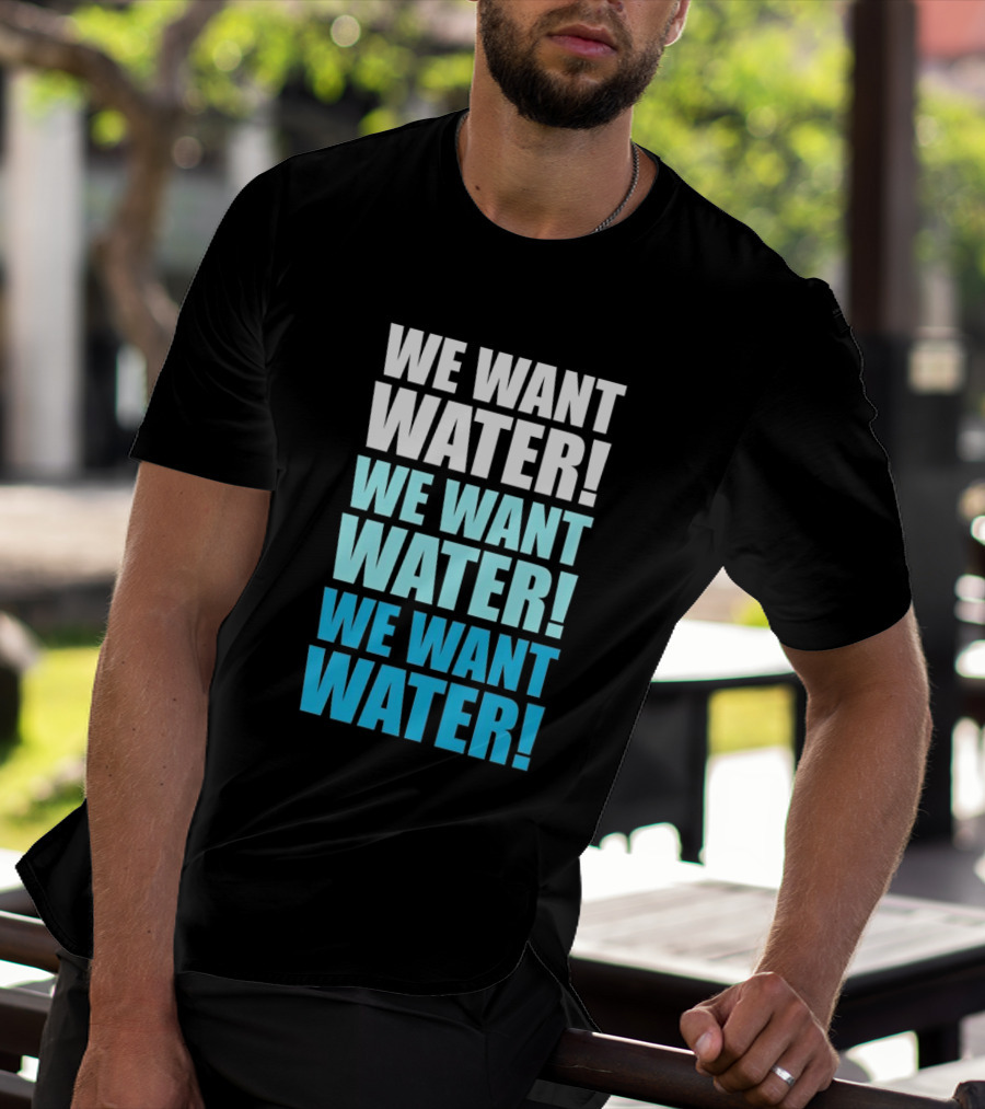 We Want Water We Want Water We Want Water Matt Cardona T-Shirt