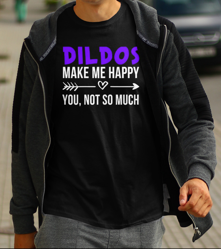 Dildos Make Me Happy You Not So Much T-Shirt