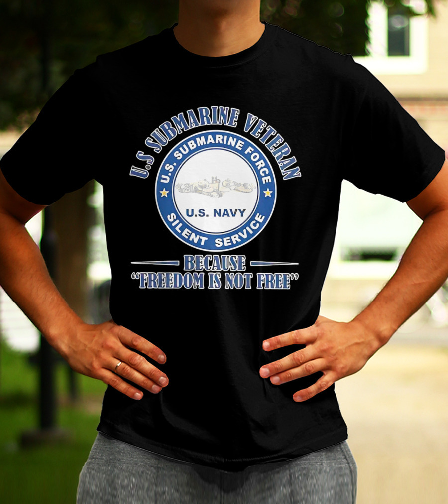 U.S. Submarine Veteran U.S. Navy Silent Service Because Freedom Is Not Free T-Shirt