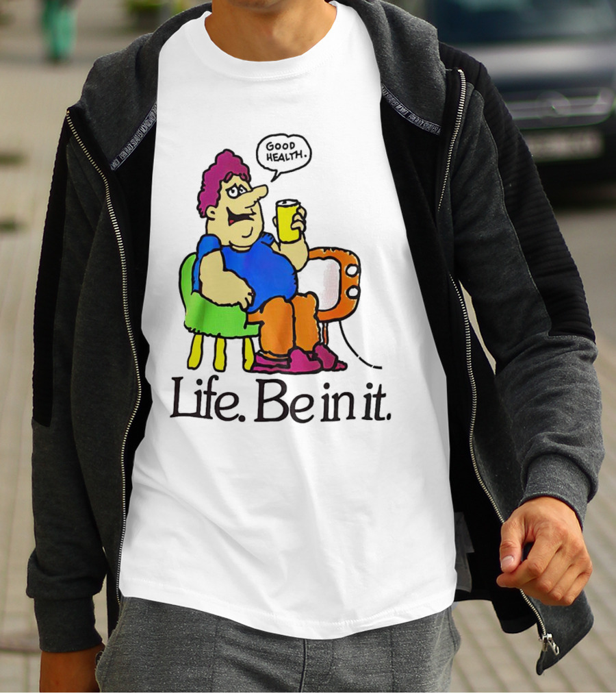 Life Be In It Good Health Be In It T-Shirt