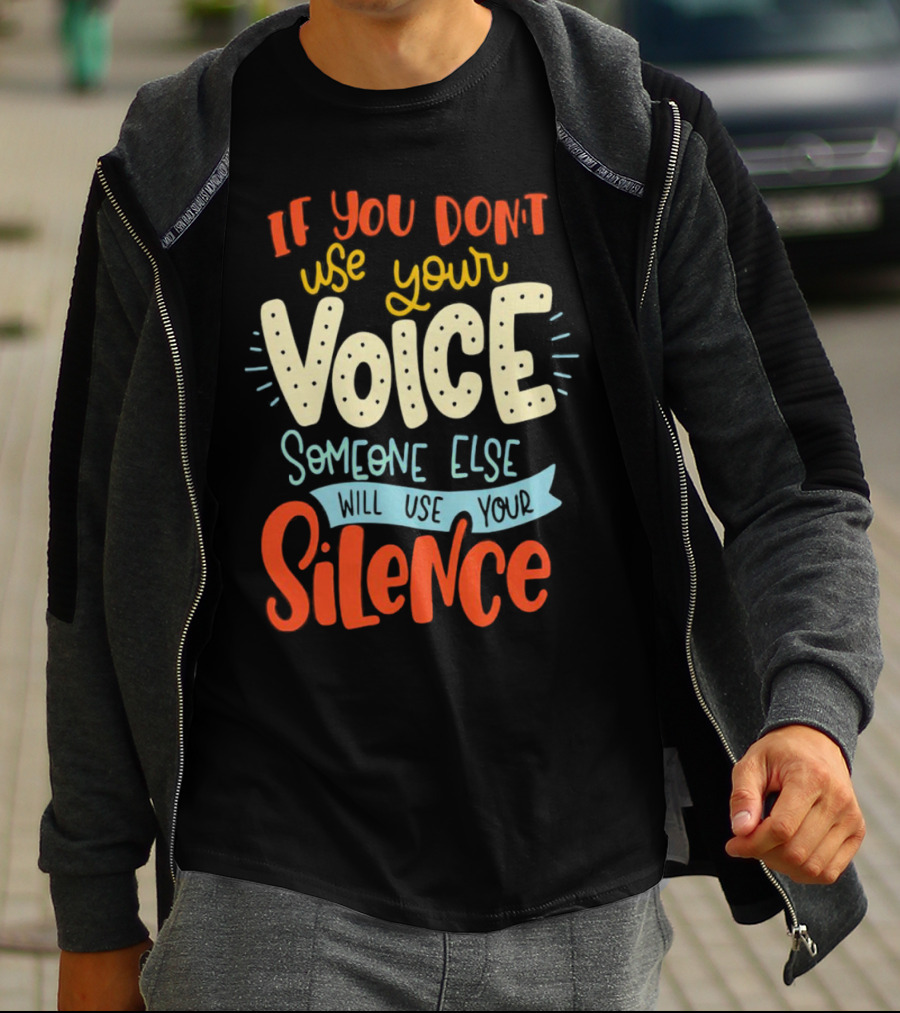 If You Don’t Use Your Voice Someone Else Will Use Your Silence T-Shirt